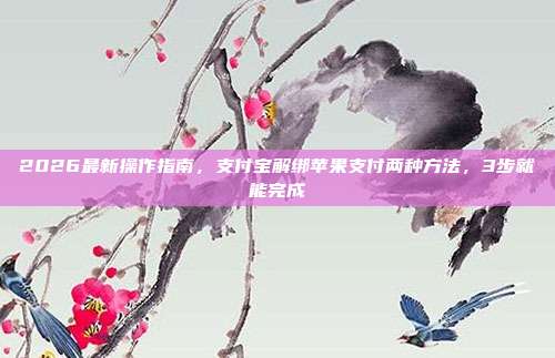 2026最新操作指南，支付宝解绑苹果支付两种方法，3步就能完成