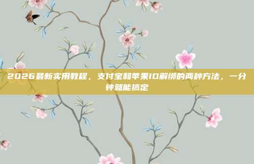 2026最新实用教程,支付宝和苹果ID解绑的两种方法,一分钟就能搞定