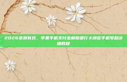 2026亲测有效，苹果手机支付宝解除银行卡绑定手机号超详细教程