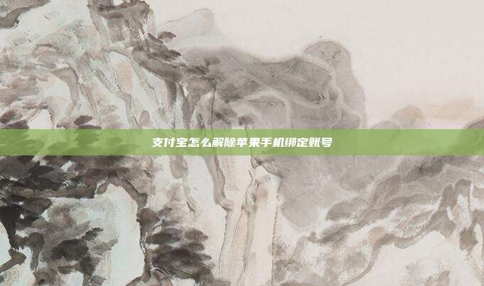 支付宝怎么解除苹果手机绑定账号