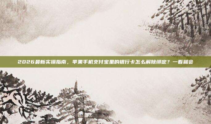 2026最新实操指南，苹果手机支付宝里的银行卡怎么解除绑定？一看就会