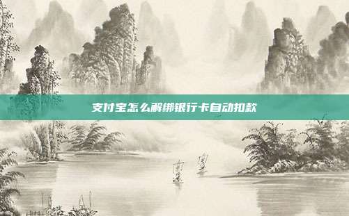 支付宝怎么解绑银行卡自动扣款