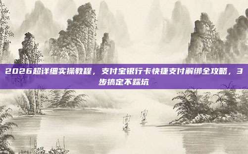 2026超详细实操教程，支付宝银行卡快捷支付解绑全攻略，3步搞定不踩坑