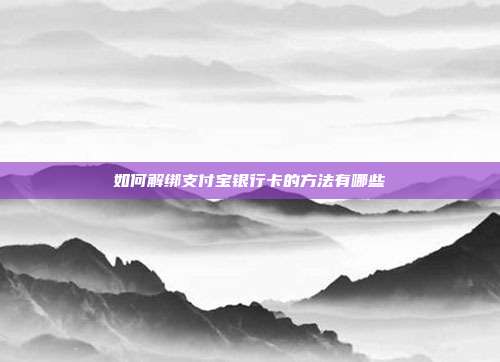 如何解绑支付宝银行卡的方法有哪些