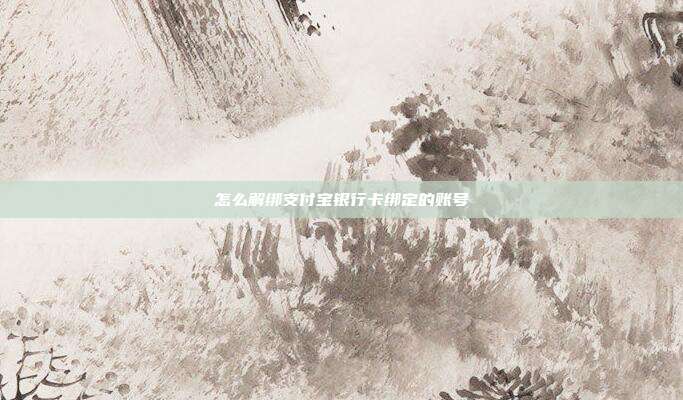 怎么解绑支付宝银行卡绑定的账号