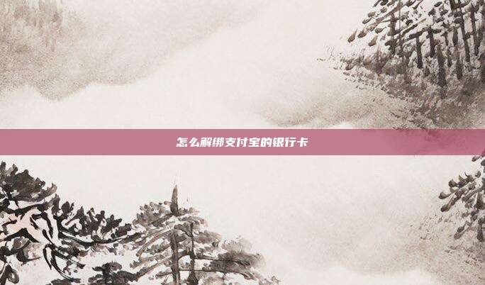 怎么解绑支付宝的银行卡