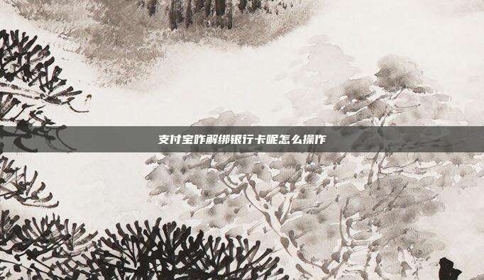 支付宝咋解绑银行卡呢怎么操作