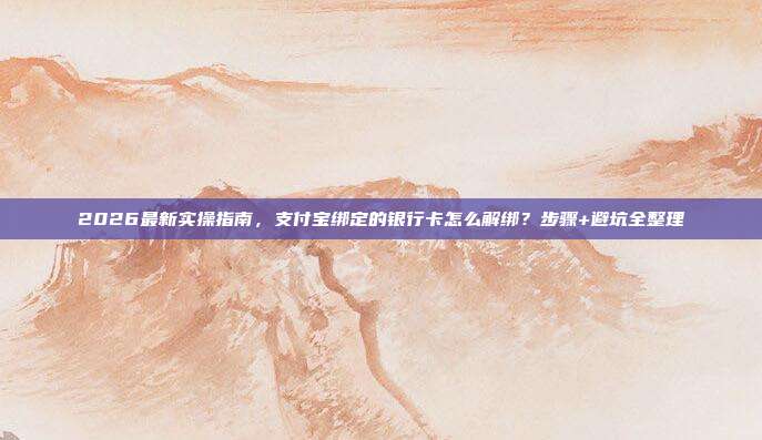 2026最新实操指南,支付宝绑定的银行卡怎么解绑?步骤+避坑全整理