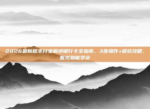 2026最新版支付宝解绑银行卡全指南，3步操作+避坑攻略，看完就能学会