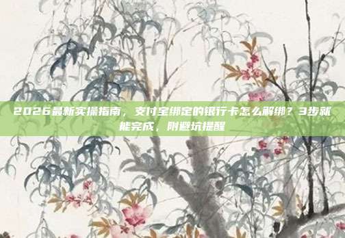 2026最新实操指南，支付宝绑定的银行卡怎么解绑？3步就能完成，附避坑提醒