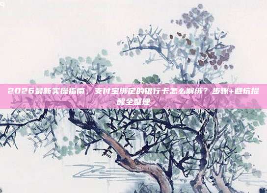 2026最新实操指南，支付宝绑定的银行卡怎么解绑？步骤+避坑提醒全整理