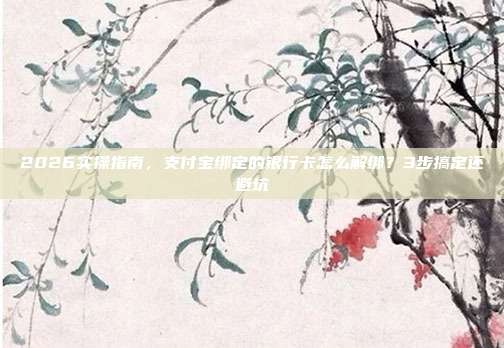 2026实操指南，支付宝绑定的银行卡怎么解绑？3步搞定还避坑