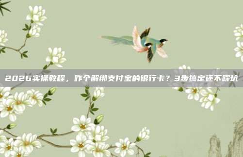 2026实操教程，咋个解绑支付宝的银行卡？3步搞定还不踩坑