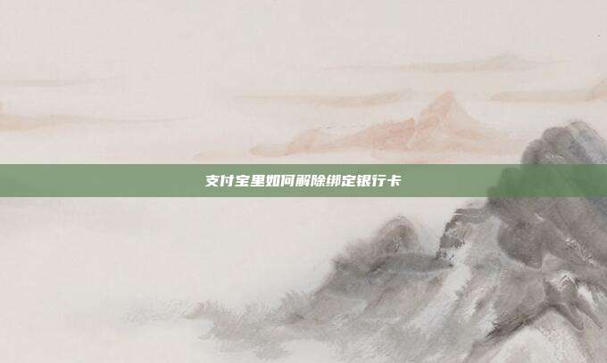 支付宝里如何解除绑定银行卡