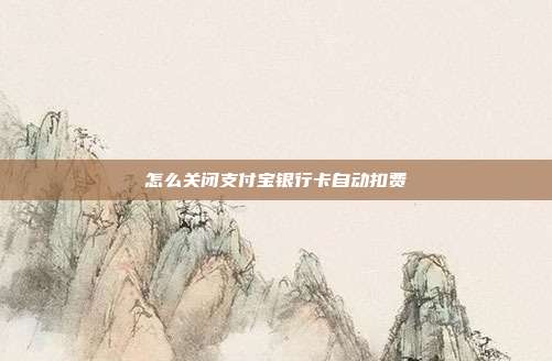 怎么关闭支付宝银行卡自动扣费