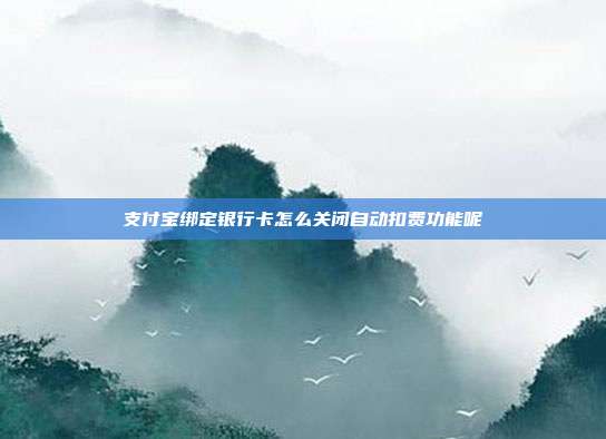 支付宝绑定银行卡怎么关闭自动扣费功能呢