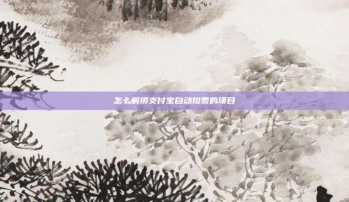 怎么解绑支付宝自动扣费的项目