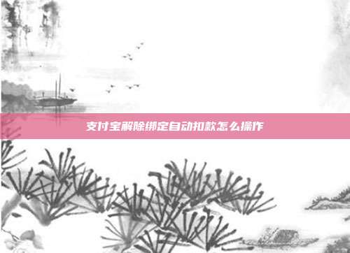 支付宝解除绑定自动扣款怎么操作