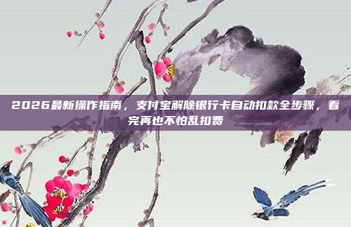 2026最新操作指南，支付宝解除银行卡自动扣款全步骤，看完再也不怕乱扣费