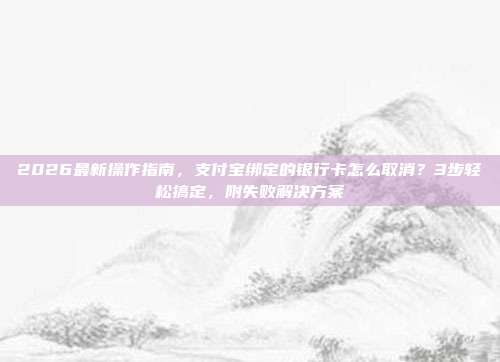 2026最新操作指南，支付宝绑定的银行卡怎么取消？3步轻松搞定，附失败解决方案