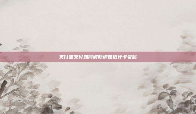 支付宝支付如何解除绑定银行卡号码