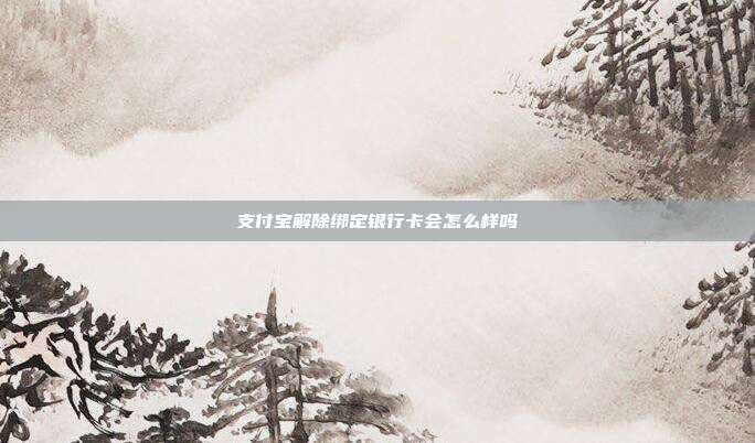 支付宝解除绑定银行卡会怎么样吗