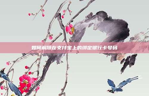 如何解除在支付宝上的绑定银行卡号码
