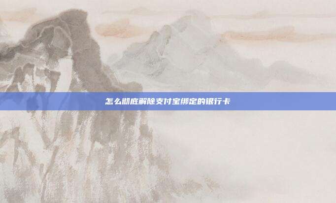 怎么彻底解除支付宝绑定的银行卡