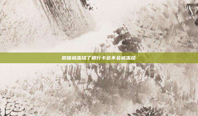 微信被冻结了银行卡会不会被冻结