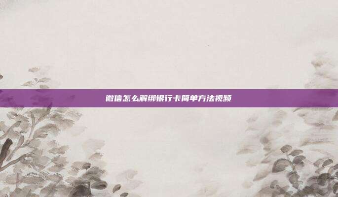 微信怎么解绑银行卡简单方法视频
