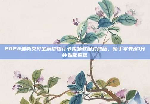 2026最新支付宝解绑银行卡视频教程对照版,新手零失误1分钟就能搞定