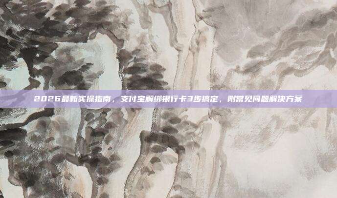 2026最新实操指南，支付宝解绑银行卡3步搞定，附常见问题解决方案