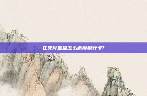 在支付宝里怎么解绑银行卡?
