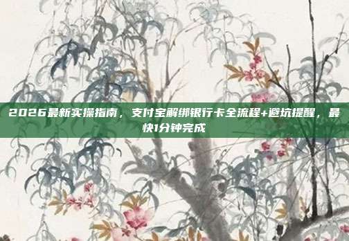 2026最新实操指南,支付宝解绑银行卡全流程+避坑提醒,最快1分钟完成