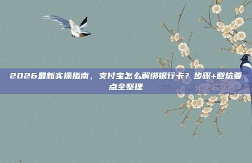 2026最新实操指南,支付宝怎么解绑银行卡?步骤+避坑要点全整理