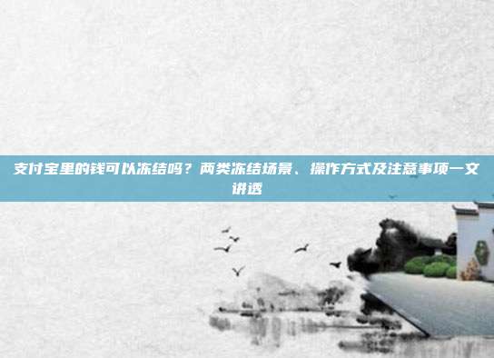 支付宝里的钱可以冻结吗？两类冻结场景、操作方式及注意事项一文讲透