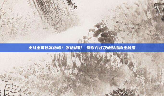 支付宝可以冻结吗？冻结情形、操作方式及应对指南全梳理
