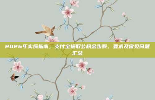 2026年实操指南，支付宝提取公积金步骤、要求及常见问题汇总