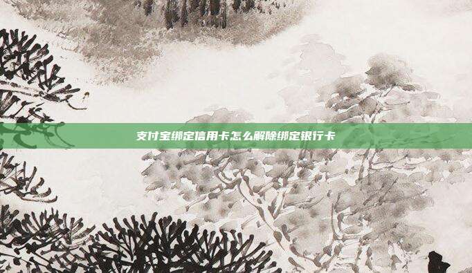 支付宝绑定信用卡怎么解除绑定银行卡