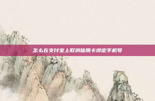 怎么在支付宝上取消信用卡绑定手机号
