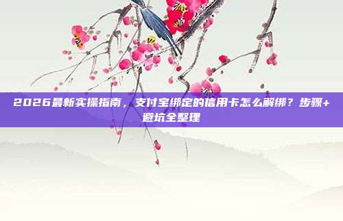 2026最新实操指南，支付宝绑定的信用卡怎么解绑？步骤+避坑全整理
