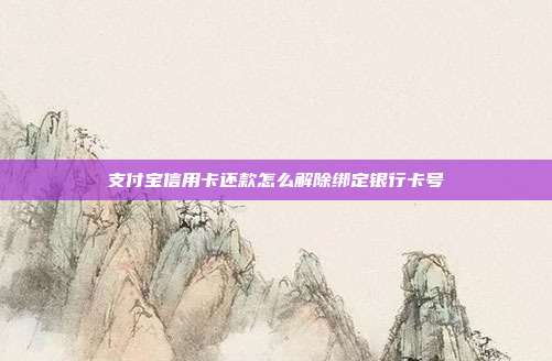 支付宝信用卡还款怎么解除绑定银行卡号