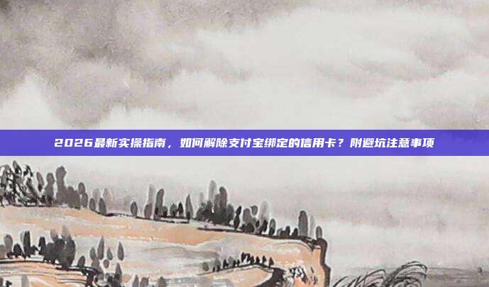 2026最新实操指南，如何解除支付宝绑定的信用卡？附避坑注意事项