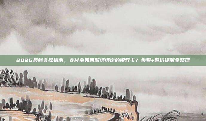 2026最新实操指南,支付宝如何解绑绑定的银行卡?步骤+避坑提醒全整理