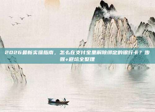 2026最新实操指南，怎么在支付宝里解除绑定的银行卡？步骤+避坑全整理