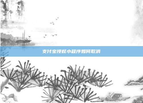 支付宝授权小程序如何取消