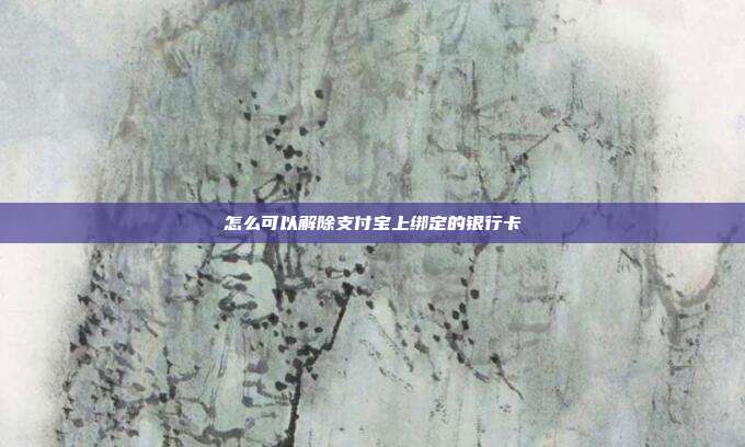 怎么可以解除支付宝上绑定的银行卡