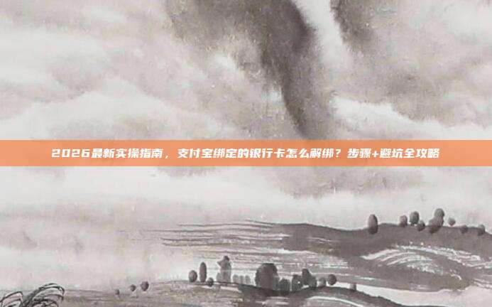 2026最新实操指南，支付宝绑定的银行卡怎么解绑？步骤+避坑全攻略