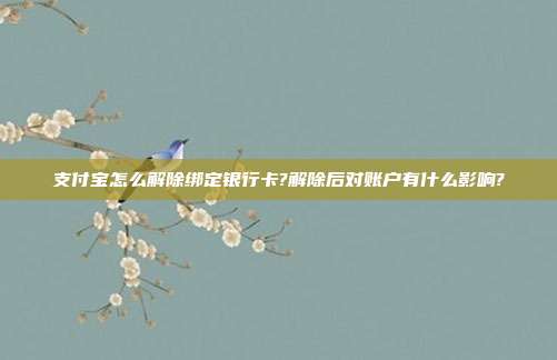支付宝怎么解除绑定银行卡?解除后对账户有什么影响?