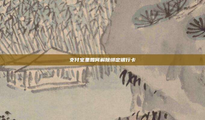 支付宝里如何解除绑定银行卡